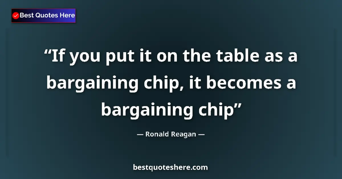 Quote by Ronald Reagan: If you put it on the table as a bargaining chip, i