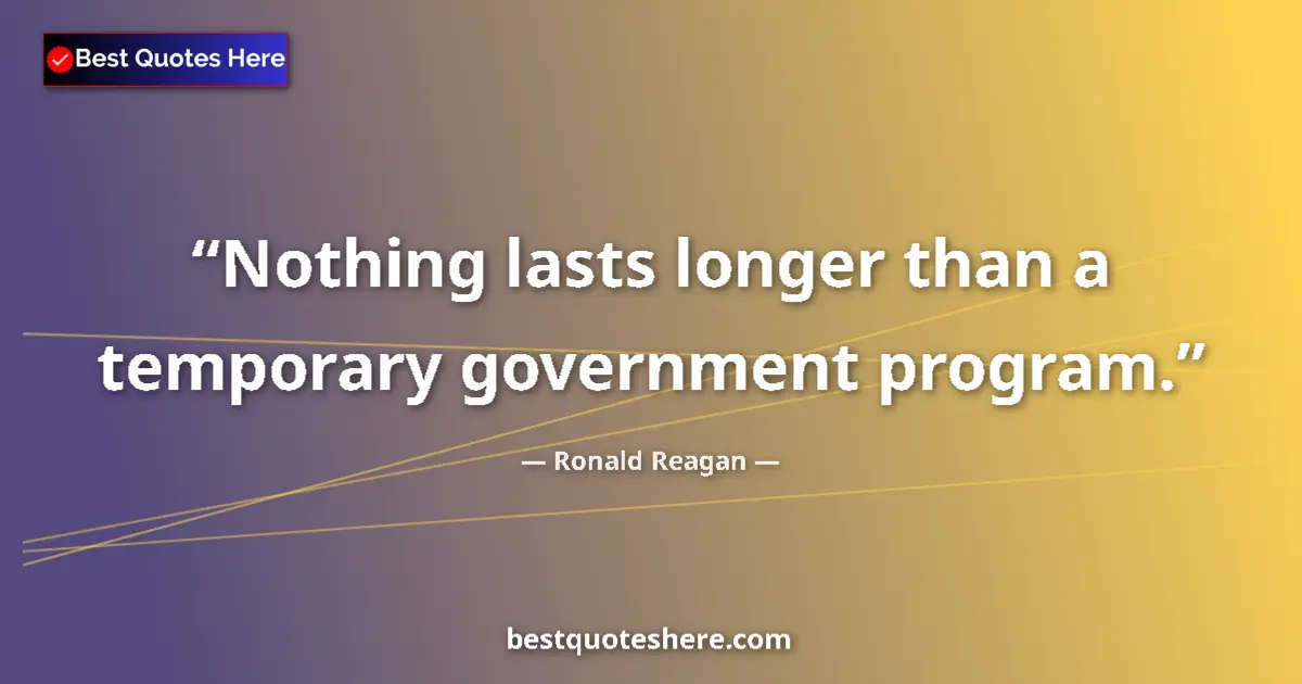 Quote by Ronald Reagan: Nothing lasts longer than a temporary government program....