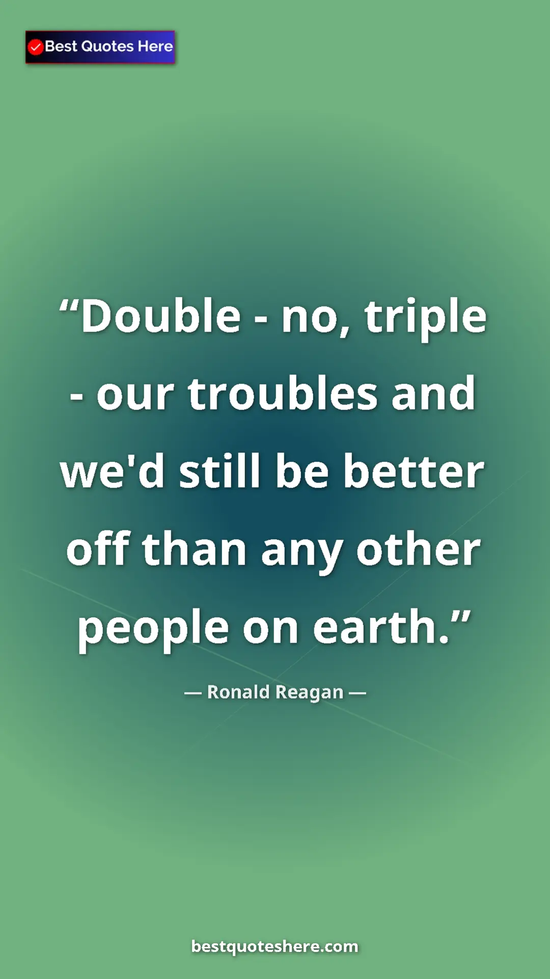 Pinterest quote poster by Ronald Reagan: "Double - no, triple - our troubles and we'd still be better..."