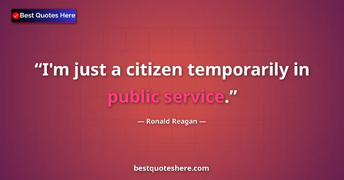 Quote by Ronald Reagan: I'm just a citizen temporarily in public service.