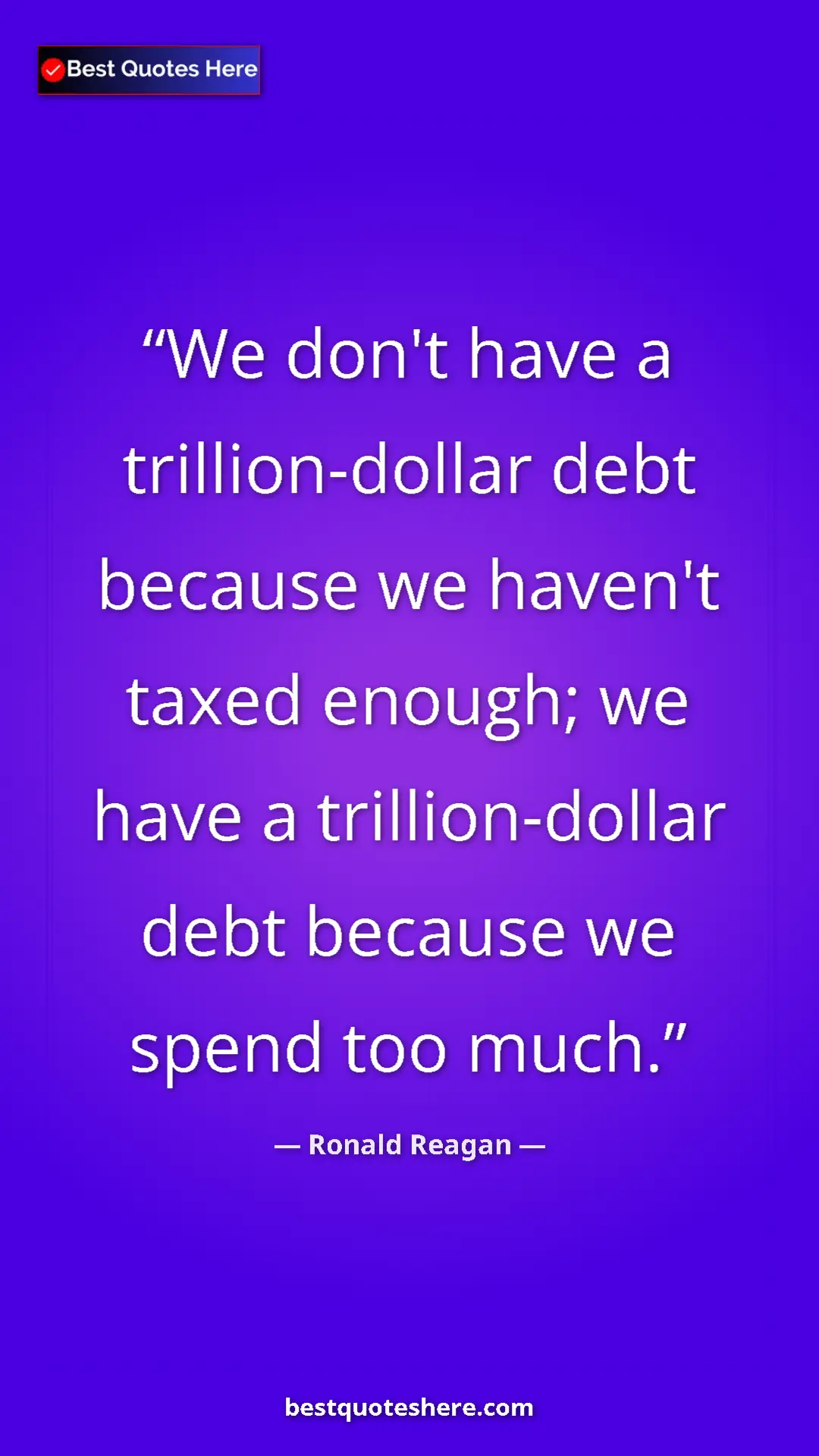 Ronald Reagan Quote Card: "We don't have a trillion-dollar debt because we haven't taxe" Pinterest quote poster by Ronald Reagan: "We don't have a trillion-dollar debt because we haven't taxe"