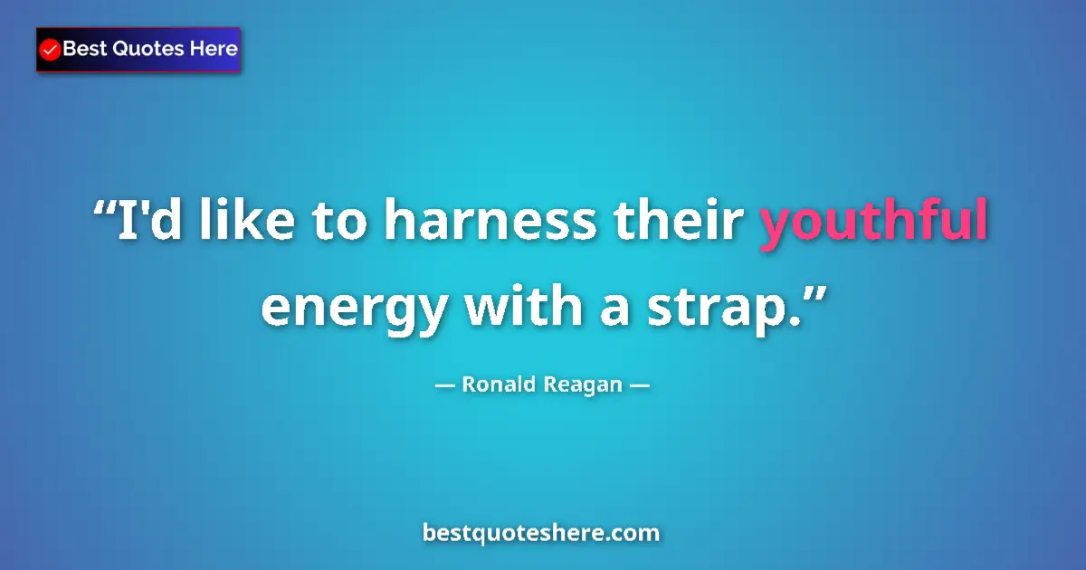 Ronald Reagan quote: "I'd like to harness their youthful energy with a strap."