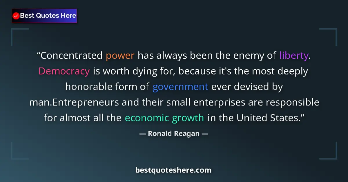 Quote by Ronald Reagan: Concentrated power has always been the enemy of liberty. Democracy is worth dying for, because it's ...