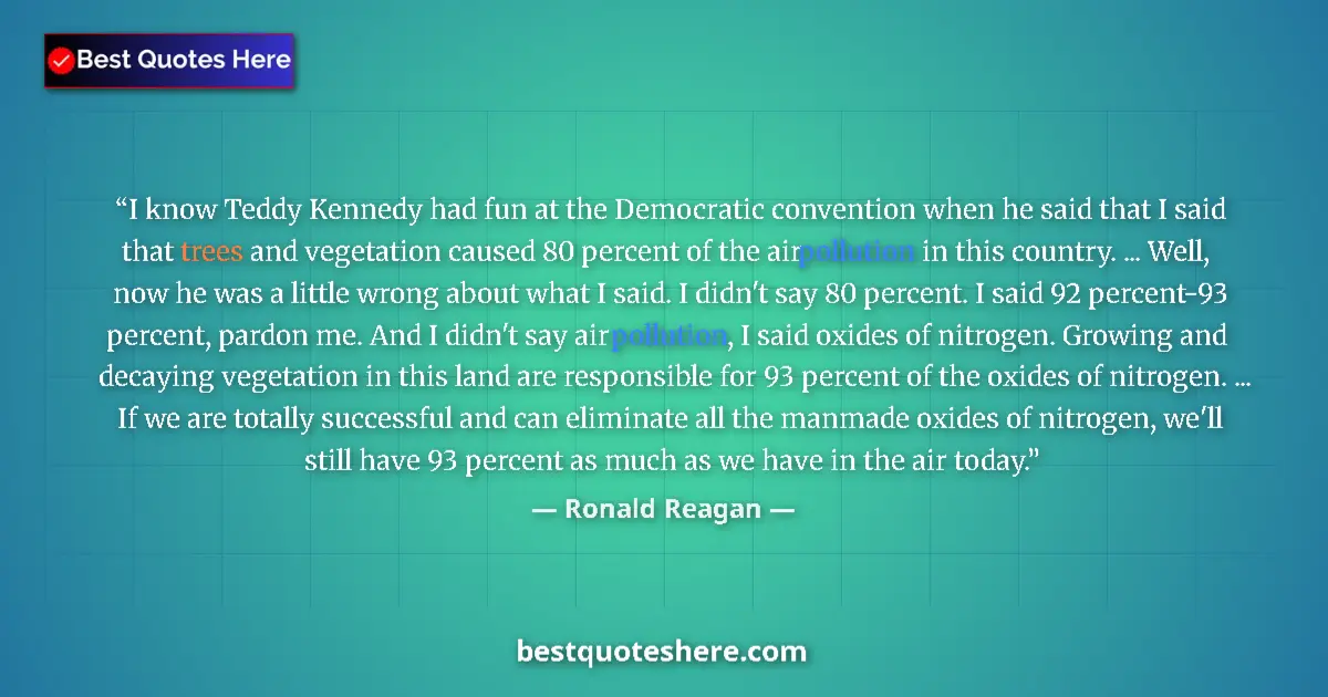 Quote by Ronald Reagan: I know Teddy Kennedy had fun at the Democratic convention when he said that I said that trees and ve...