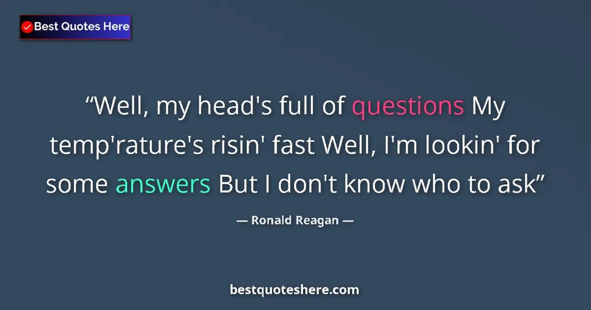 Quote by Ronald Reagan: Well, my head's full of questions My temp'rature's risin' fast Well, I'm lookin' for some answers Bu...