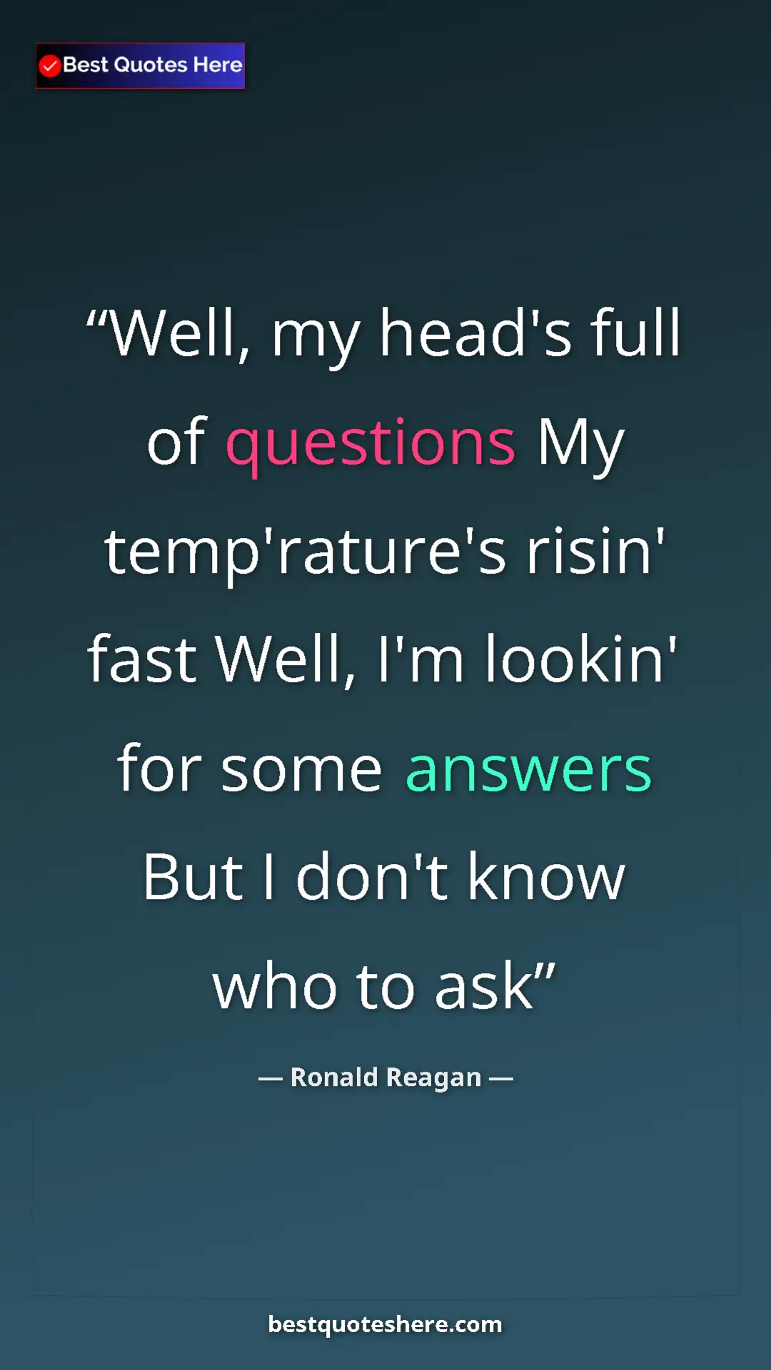 Pinterest quote poster by Ronald Reagan: "Well, my head's full of questions My temp'rature's risin'..."
