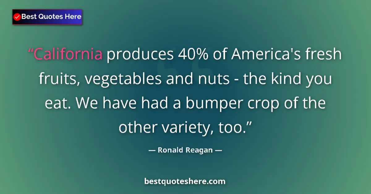 Quote by Ronald Reagan: California produces 40% of America's fresh fruits, vegetables and nuts - the kind you eat. We have h...
