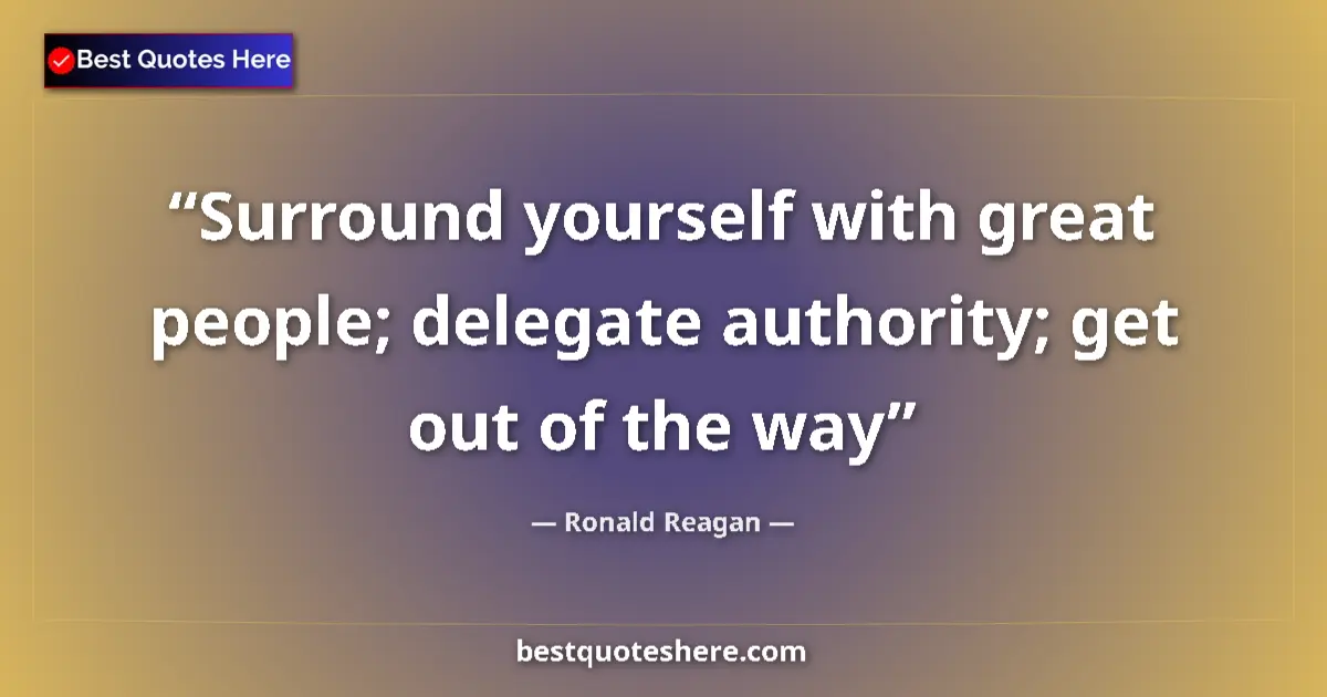 Quote by Ronald Reagan: Surround yourself with great people; delegate authority; get out of the way...