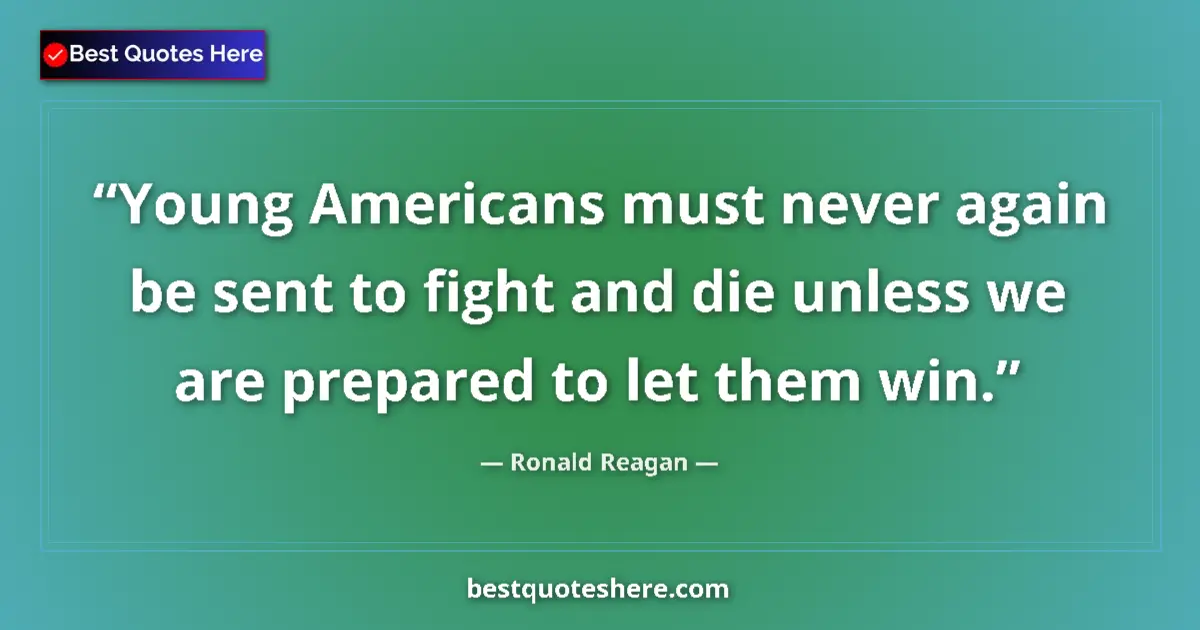 Quote by Ronald Reagan: Young Americans must never again be sent to fight and die unless we are prepared to let them win....