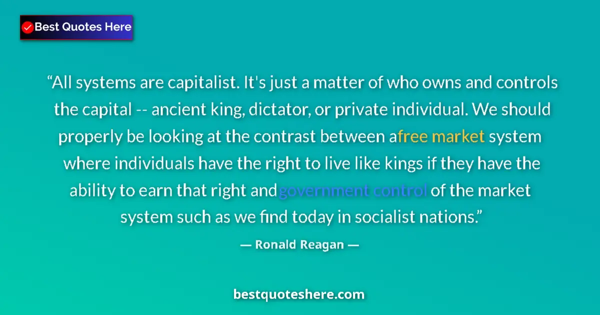 Quote by Ronald Reagan: All systems are capitalist. It's just a matter of who owns and controls the capital -- ancient king,...