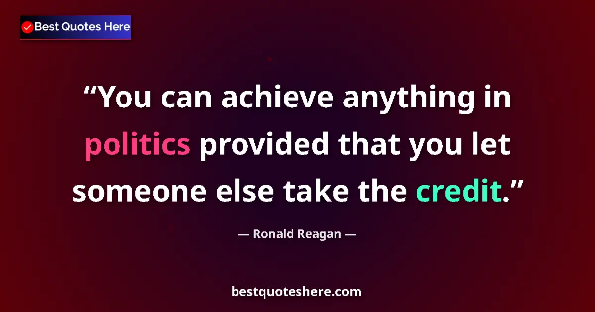 Quote by Ronald Reagan: You can achieve anything in politics provided that