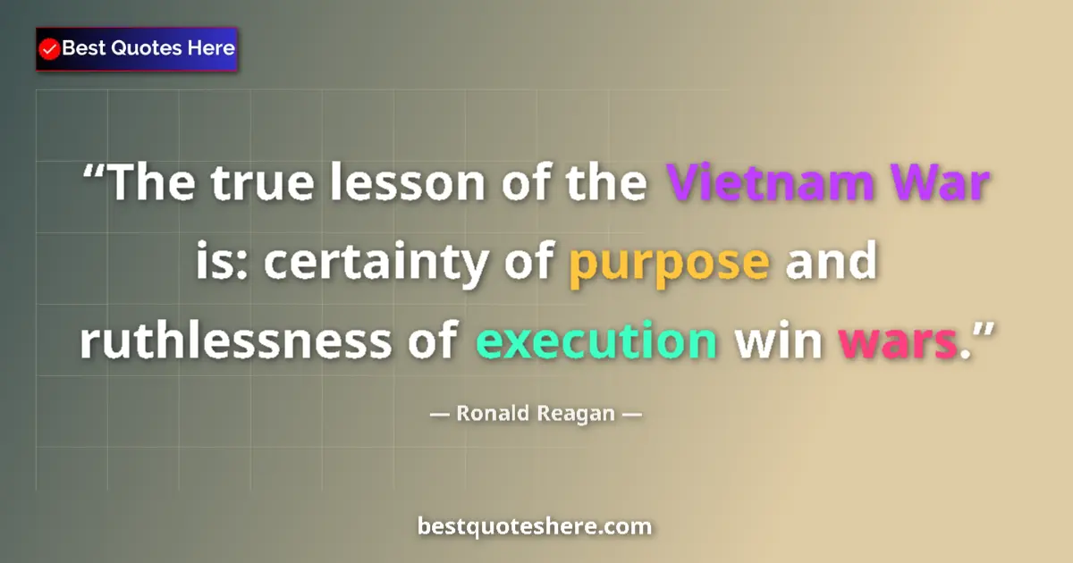 Quote by Ronald Reagan: The true lesson of the Vietnam War is: certainty of purpose and ruthlessness of execution win wars....