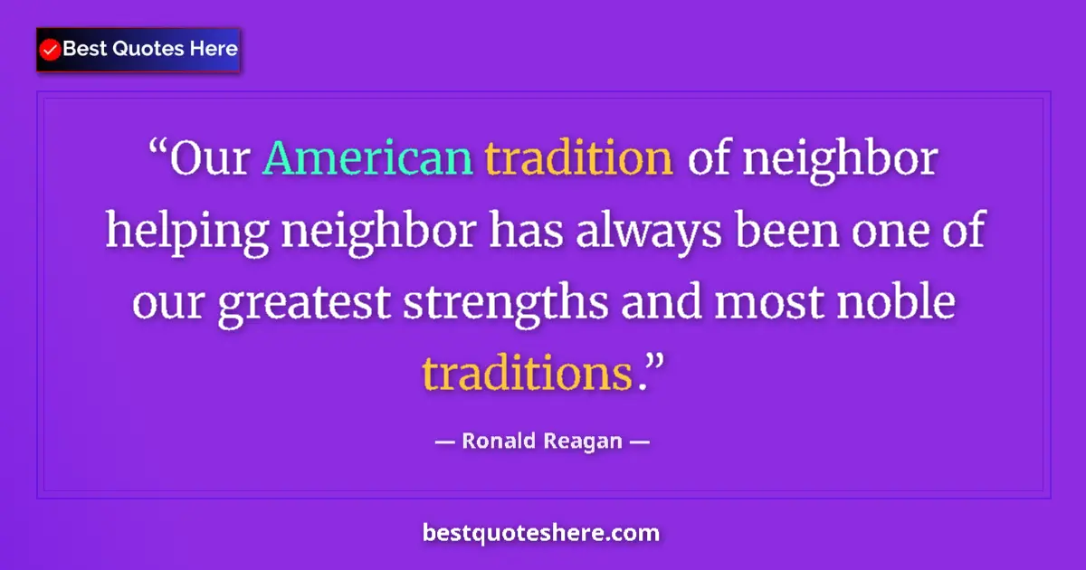 Quote by Ronald Reagan: Our American tradition of neighbor helping neighbor has always been one of our greatest strengths an...