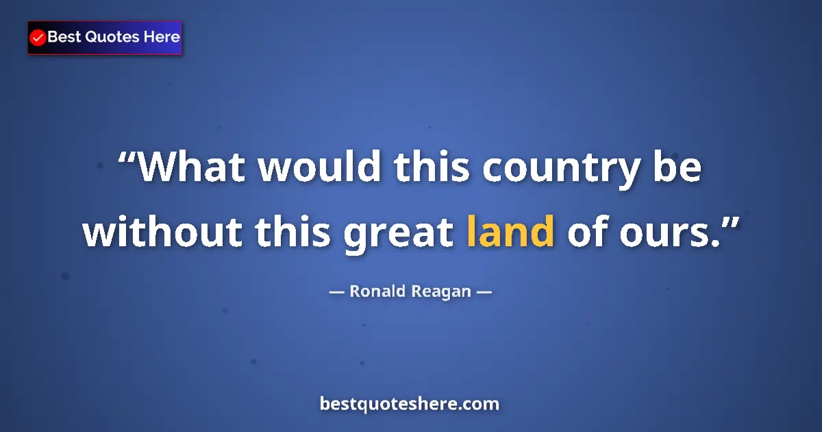 Quote by Ronald Reagan: What would this country be without this great land of ours....