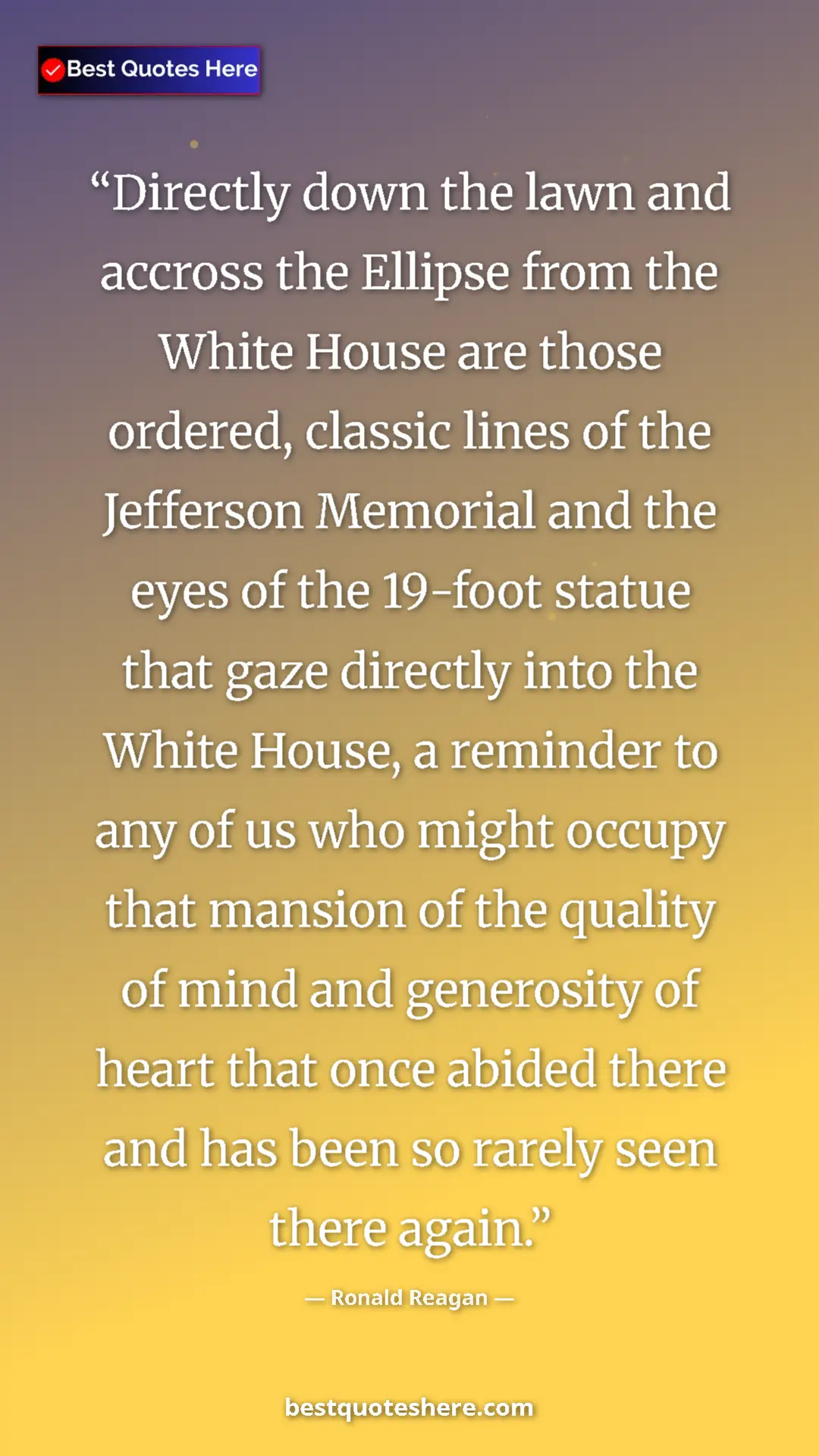 Pinterest quote poster by Ronald Reagan: "Directly down the lawn and accross the Ellipse from the..."