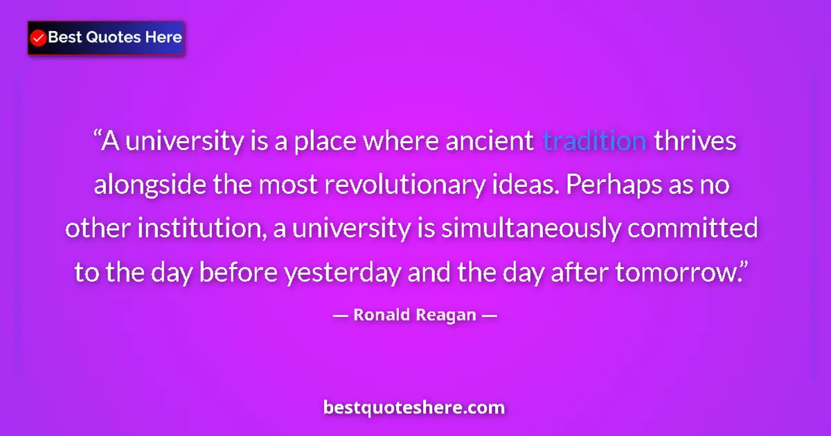 Quote by Ronald Reagan: A university is a place where ancient tradition thrives alongside the most revolutionary ideas. Perh...