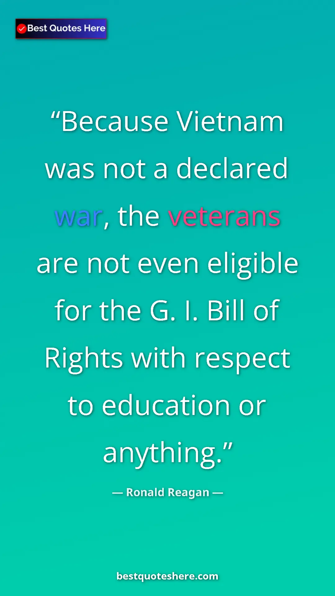 Ronald Reagan Quote Card: "Because Vietnam was not a declared war, the veterans are not" Pinterest quote poster by Ronald Reagan: "Because Vietnam was not a declared war, the veterans are not"