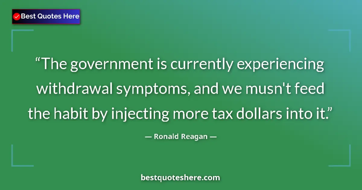 Quote by Ronald Reagan: The government is currently experiencing withdrawal symptoms, and we musn't feed the habit by inject...