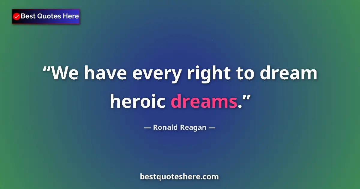 Quote by Ronald Reagan: We have every right to dream heroic dreams.