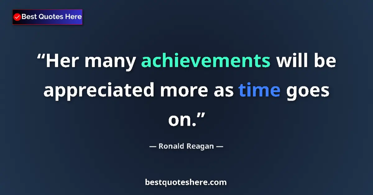 Ronald Reagan quote: "Her many achievements will be appreciated more as time goes..."