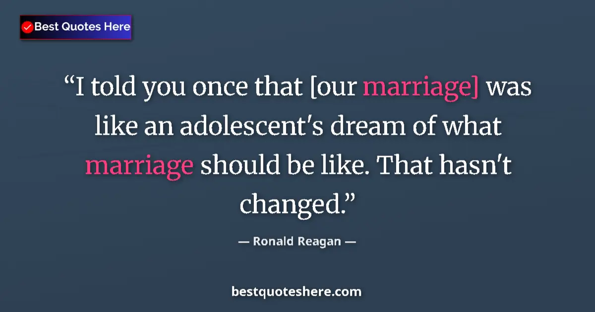 Image for the quote by Ronald Reagan: I told you once that [our marriage] was like an adolescent's dream of what marriage should be like. ...