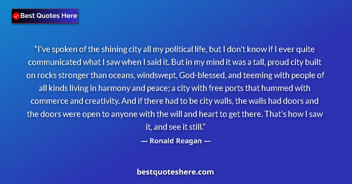 Quote by Ronald Reagan: I've spoken of the shining city all my political life, but I don't know if I ever quite communicated...