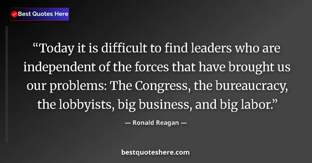 Quote by Ronald Reagan: Today it is difficult to find leaders who are independent of the forces that have brought us our pro...