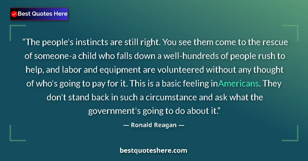 Quote by Ronald Reagan: The people's instincts are still right. You see them come to the rescue of someone-a child who falls...