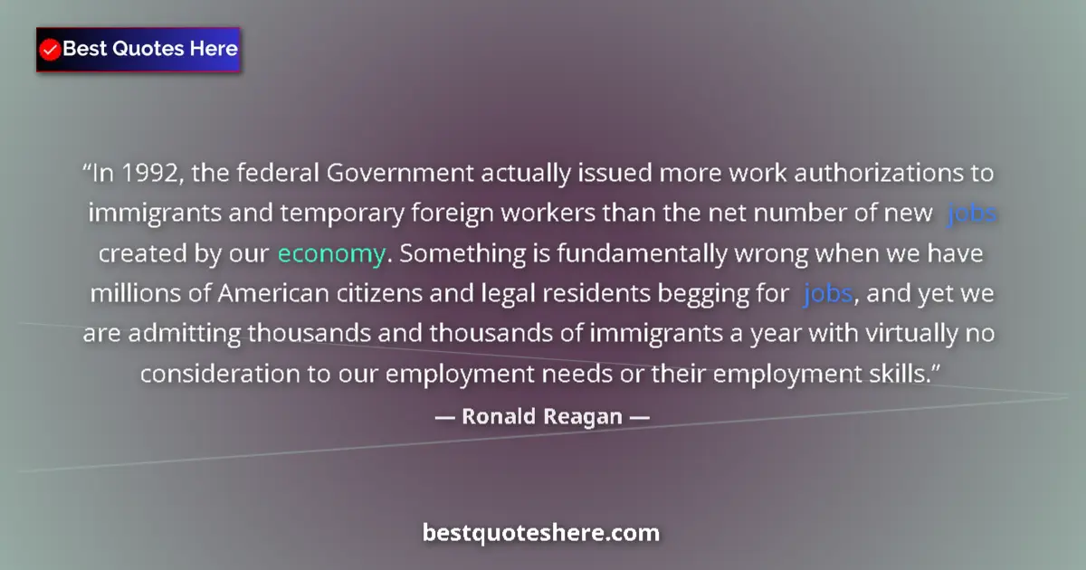 Quote by Ronald Reagan: In 1992, the federal Government actually issued more work authorizations to immigrants and temporary...