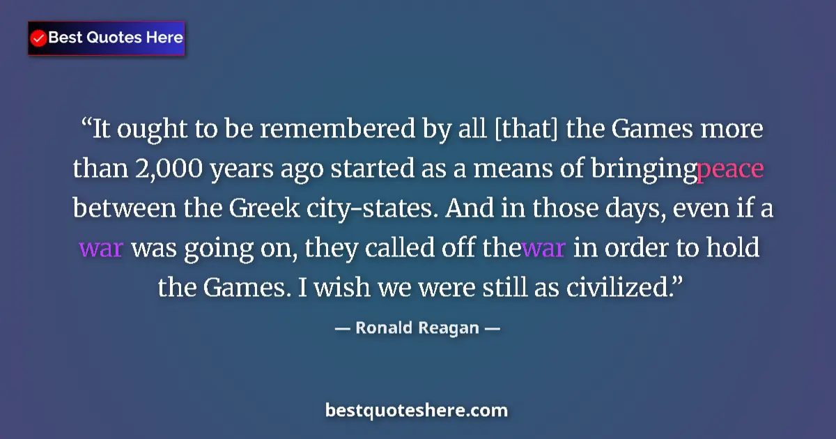 Quote by Ronald Reagan: It ought to be remembered by all [that] the Games more than 2,000 years ago started as a means of br...