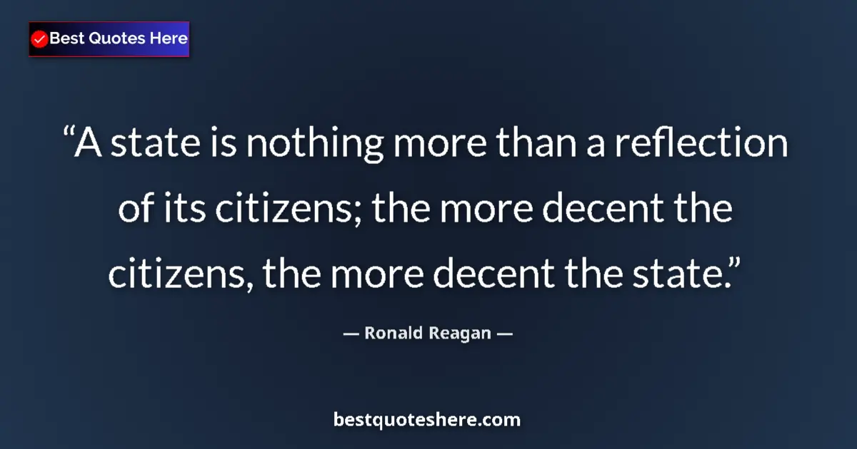 Quote by Ronald Reagan: A state is nothing more than a reflection of its citizens; the more decent the citizens, the more de...