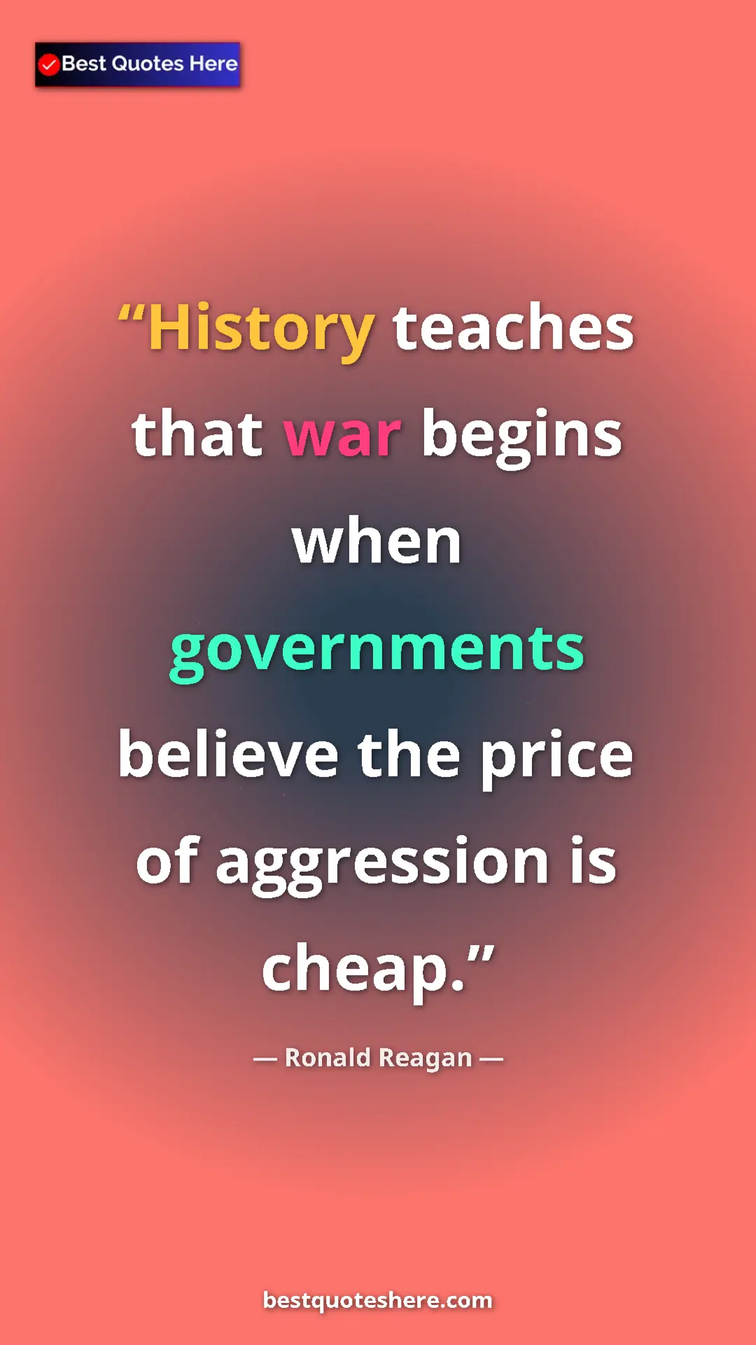 Ronald Reagan Quote Card: "History teaches that war begins when governments believe..." Pinterest quote poster by Ronald Reagan: "History teaches that war begins when governments believe..."