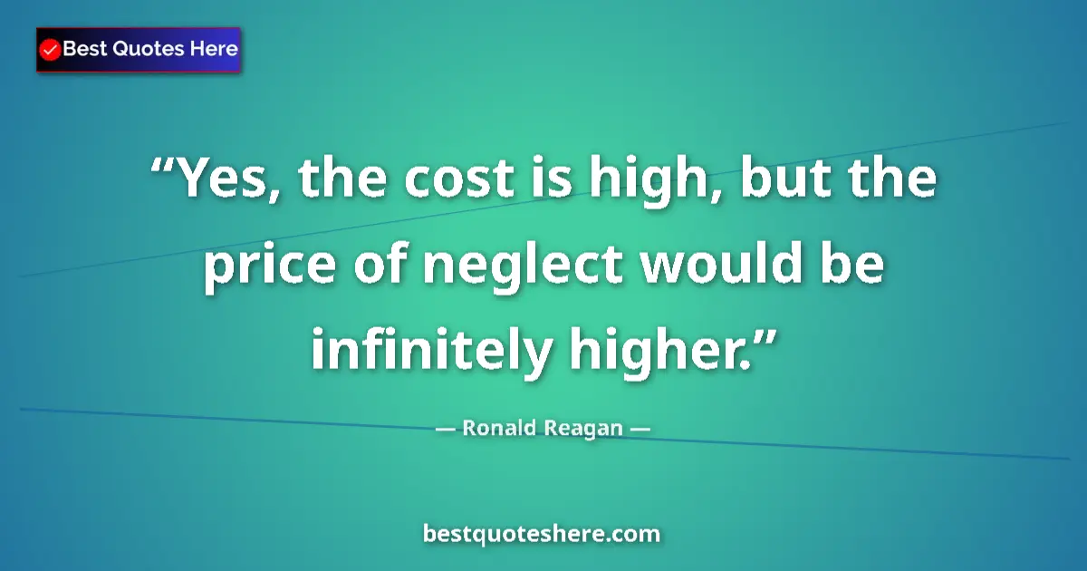 Ronald Reagan quote: "Yes, the cost is high, but the price of neglect would be..."
