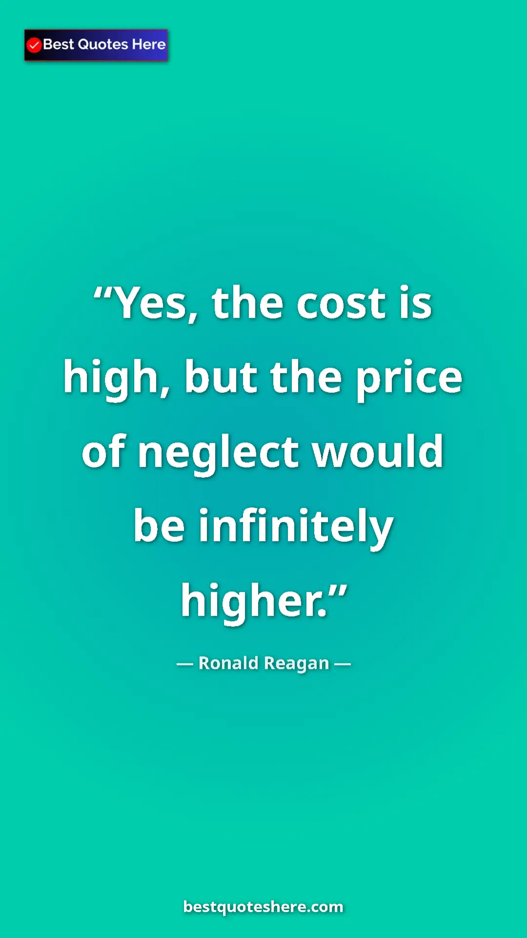 Pinterest quote poster by Ronald Reagan: "Yes, the cost is high, but the price of neglect would be..."