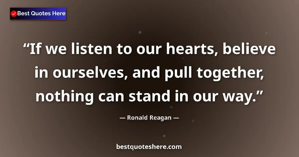 Image for the quote by Ronald Reagan: If we listen to our hearts, believe in ourselves, and pull together, nothing can stand in our way....