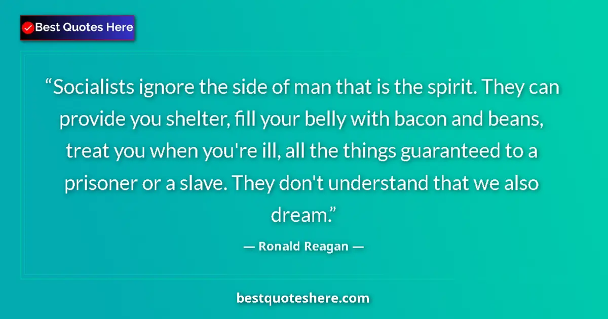 Quote by Ronald Reagan: Socialists ignore the side of man that is the spirit. They can provide you shelter, fill your belly ...