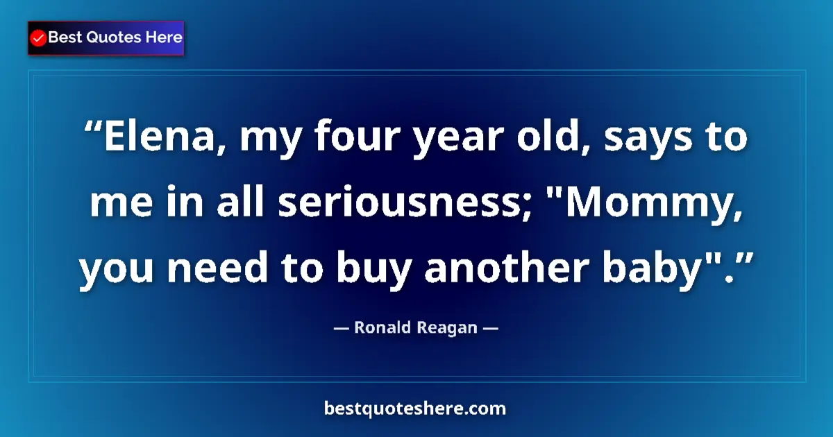 Image for the quote by Ronald Reagan: Elena, my four year old, says to me in all seriousness; 