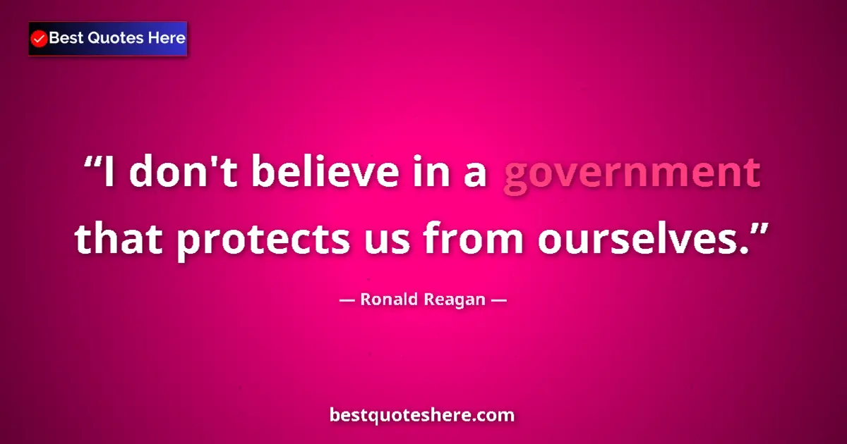 Quote by Ronald Reagan: I don't believe in a government that protects us from ourselves....