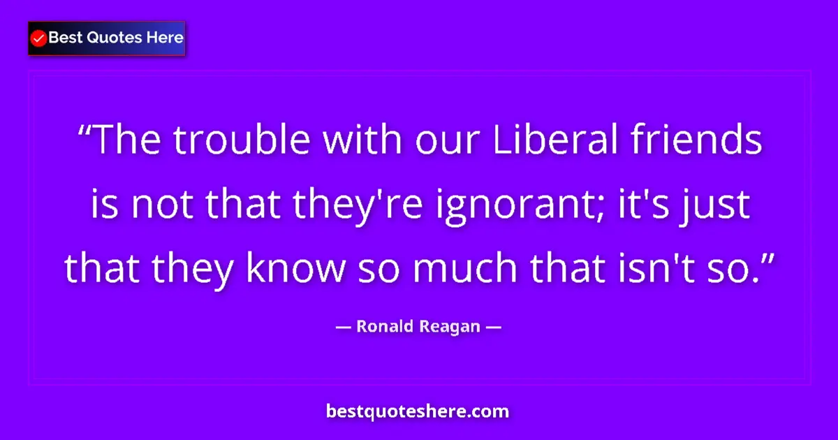 Image for the quote by Ronald Reagan: The trouble with our Liberal friends is not that they're ignorant; it's just that they know so much ...