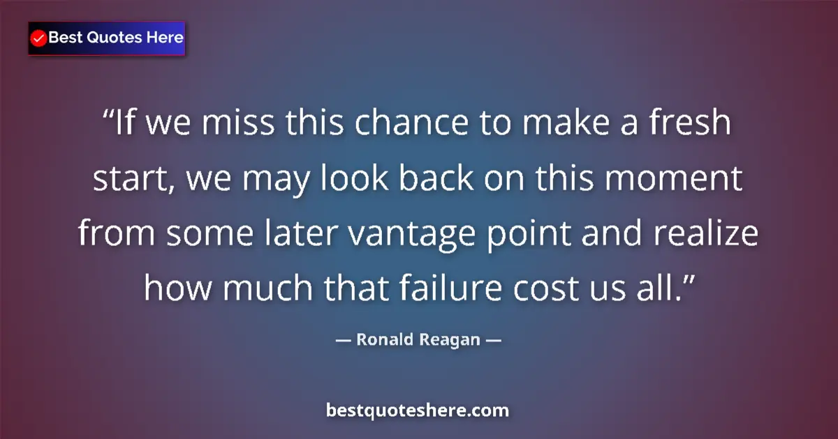 Quote by Ronald Reagan: If we miss this chance to make a fresh start, we m