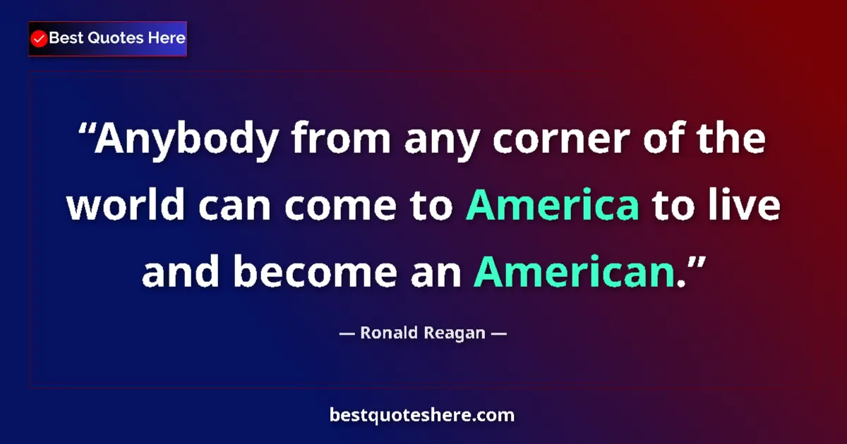 Quote by Ronald Reagan: Anybody from any corner of the world can come to America to live and become an American....