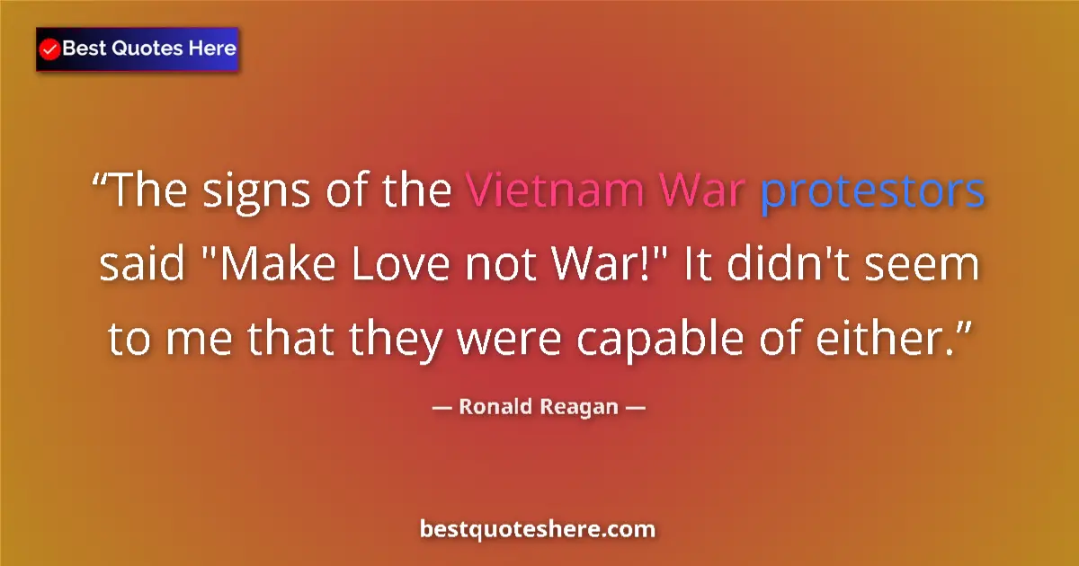 Quote by Ronald Reagan: The signs of the Vietnam War protestors said 