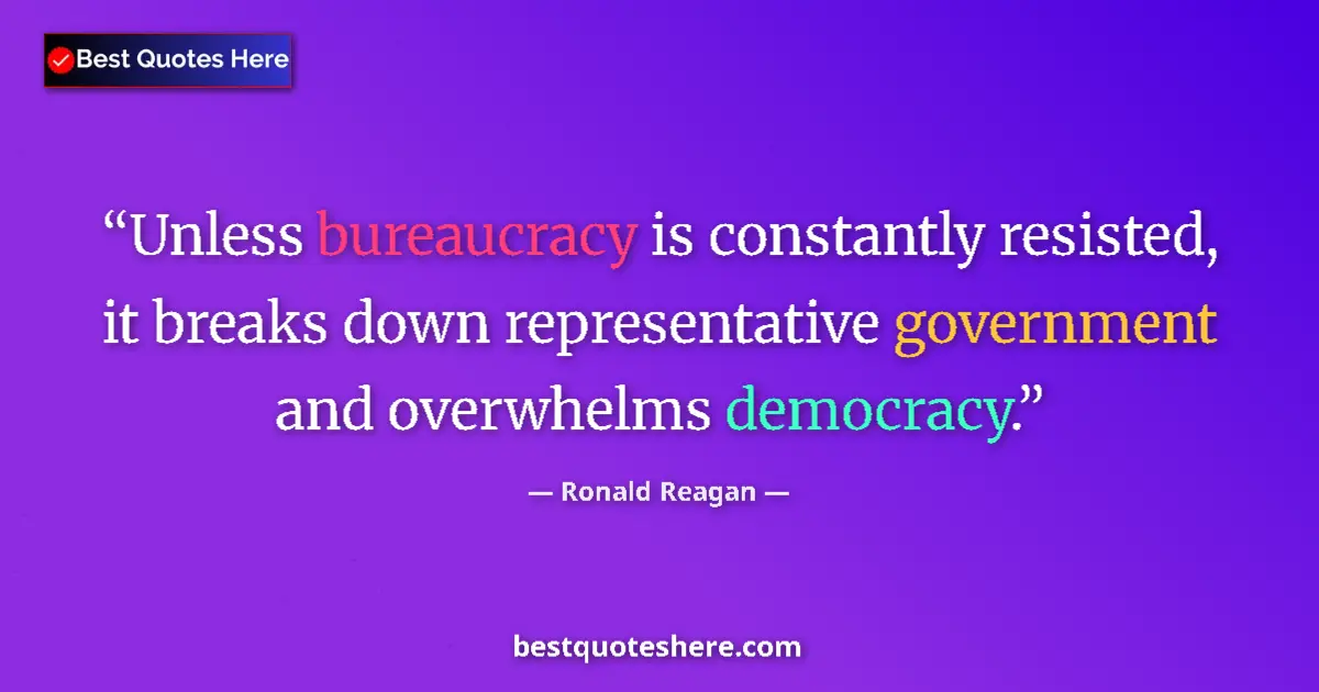 Image for the quote by Ronald Reagan: Unless bureaucracy is constantly resisted, it breaks down representative government and overwhelms d...