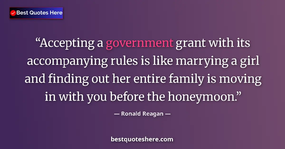 Image for the quote by Ronald Reagan: Accepting a government grant with its accompanying rules is like marrying a girl and finding out her...