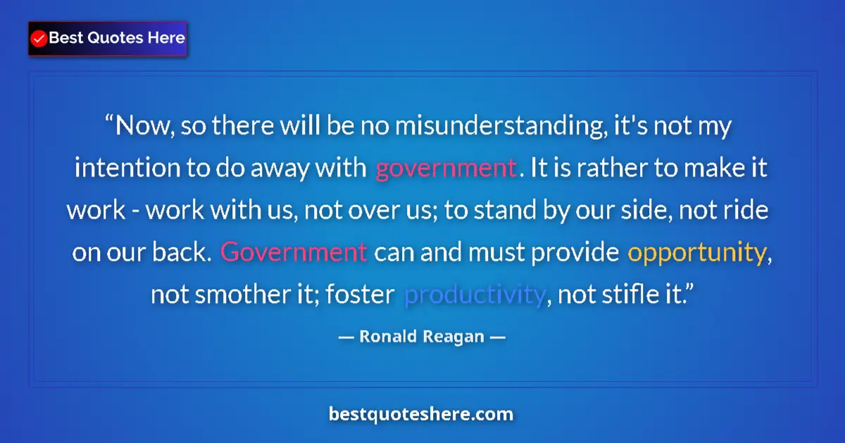 Quote by Ronald Reagan: Now, so there will be no misunderstanding, it's not my intention to do away with government. It is r...