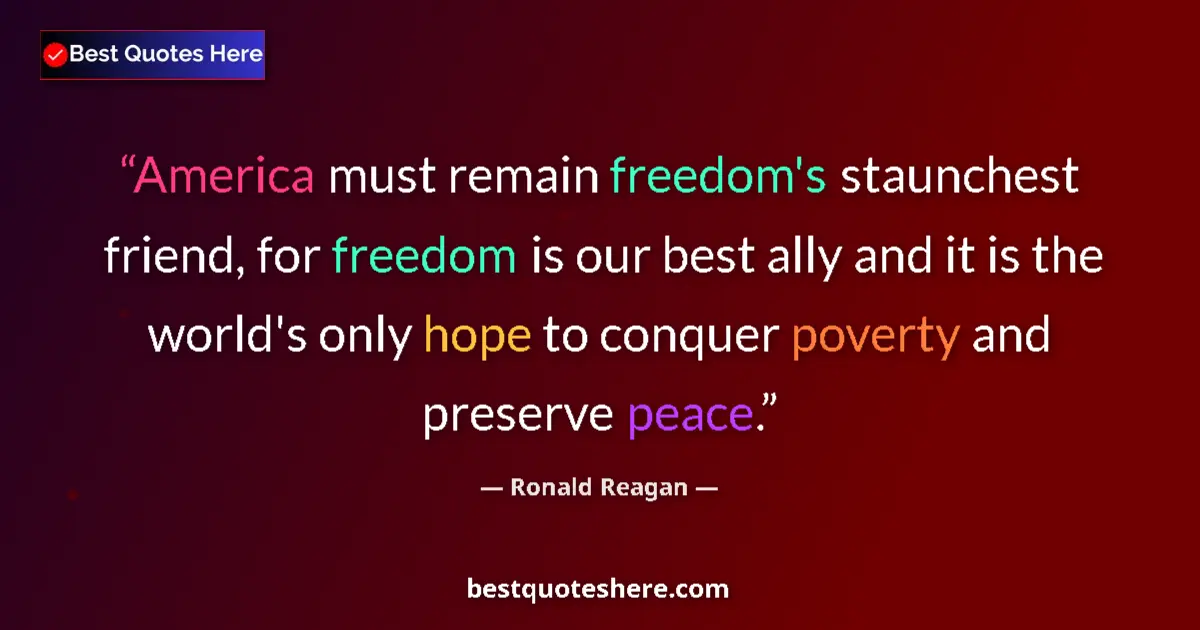 Quote by Ronald Reagan: America must remain freedom's staunchest friend, for freedom is our best ally and it is the world's ...