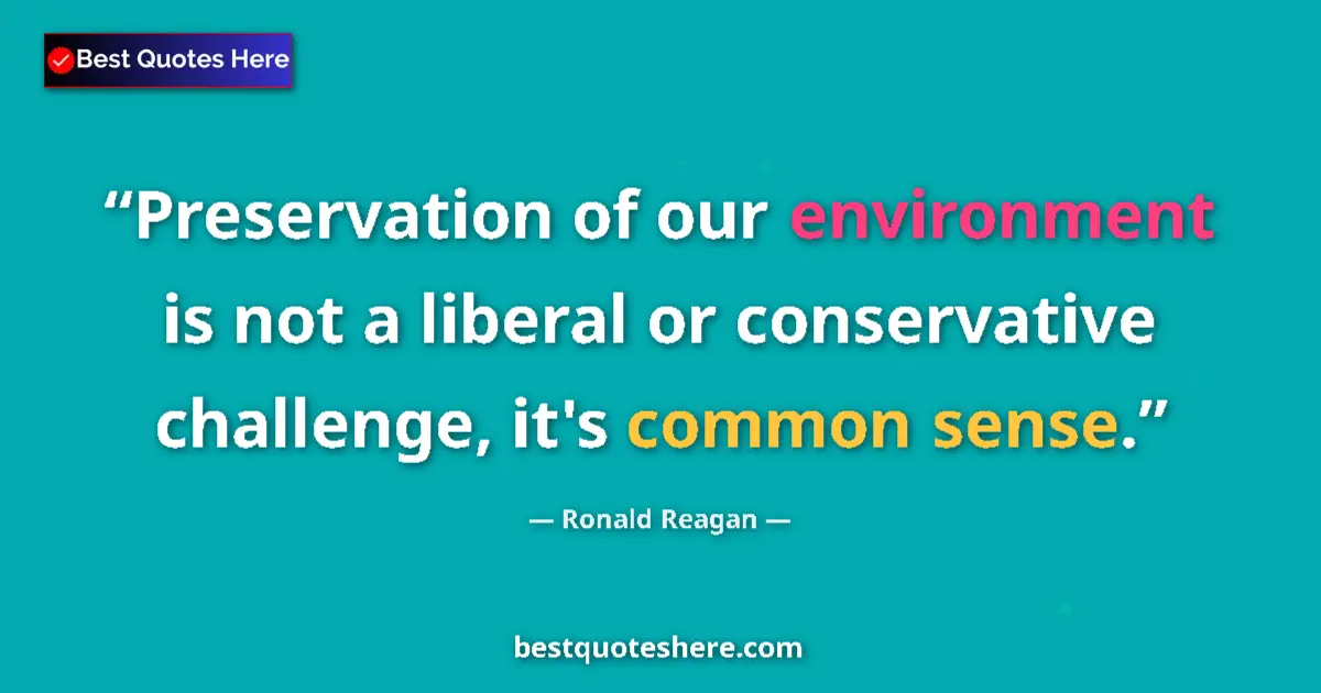 Quote by Ronald Reagan: Preservation of our environment is not a liberal or conservative challenge, it's common sense....