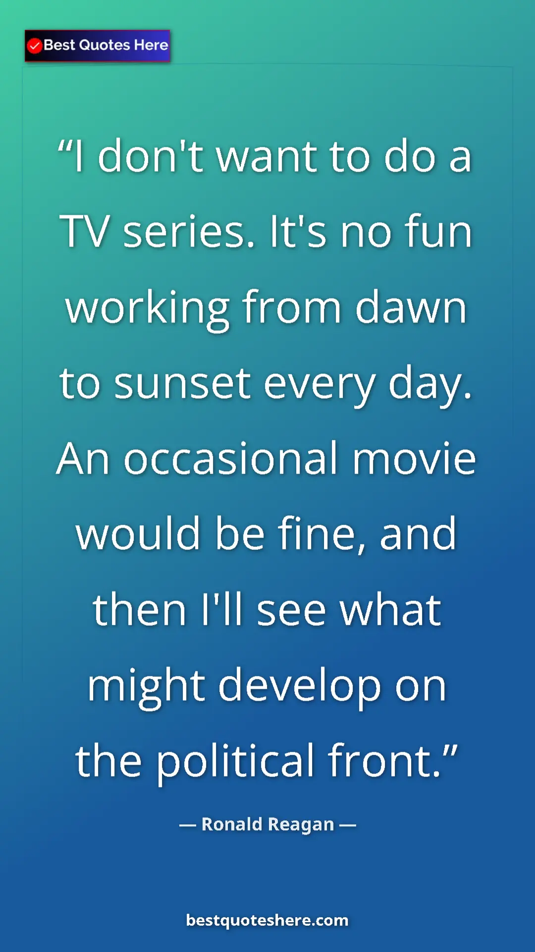 Ronald Reagan Quote Card: "I don't want to do a TV series. It's no fun working from daw" Pinterest quote poster by Ronald Reagan: "I don't want to do a TV series. It's no fun working from daw"