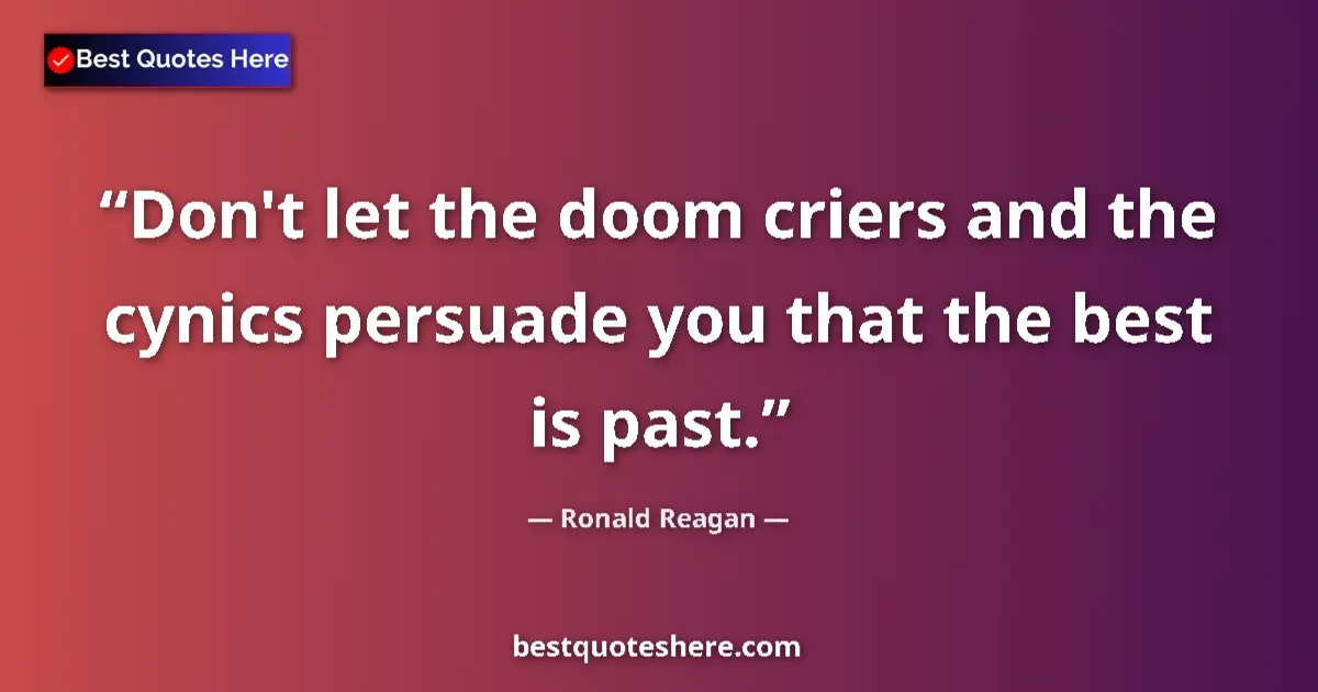 Image for the quote by Ronald Reagan: Don't let the doom criers and the cynics persuade you that the best is past....
