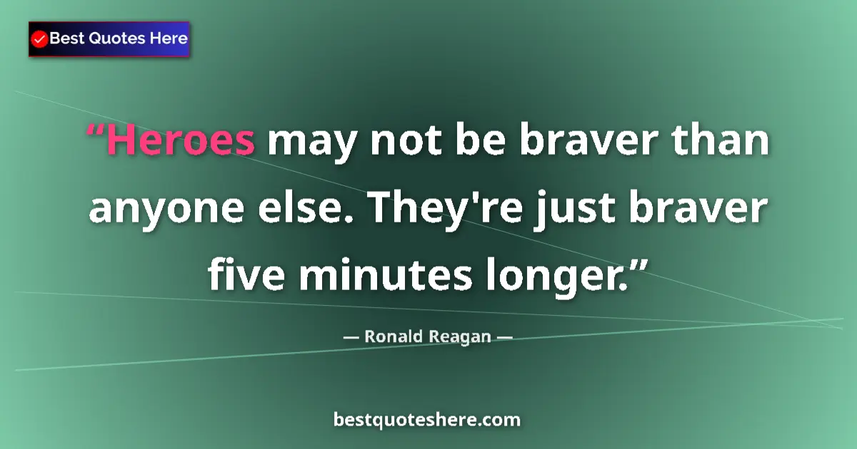 Quote by Ronald Reagan: Heroes may not be braver than anyone else. They're